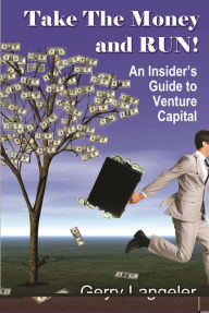 Title: Take the Money and Run! An Insider's Guide to Venture Capital, Author: Gerry Langeler