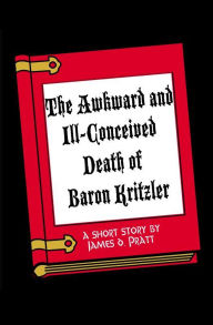 Title: The Awkward and Ill-Conceived Death of Baron Kritzler, Author: James Pratt
