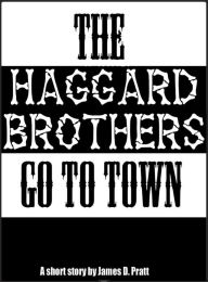 Title: The Haggard Brothers Go To Town, Author: James Pratt