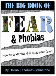 Fear and Phobias: A complete A-Z guide of phobias and how to overcome them