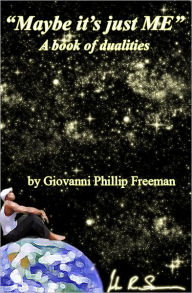 Title: Maybe it's just ME. A book of dualities by Giovanni Phillip Freeman, Author: Giovannni Phillip Freeeman