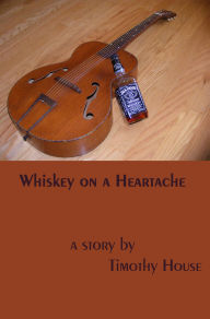 Title: Whiskey on a Heartache, Author: Timothy House