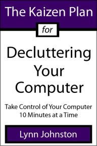 The Kaizen Plan for Decluttering Your Computer: Take Control of Your Computer 10 Minutes at a Time