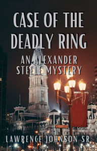 Title: The Case of the Deadly Ring: An Alexander Steele Investigation, Author: Lawrence Johnson Sr.