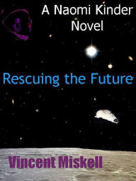 Title: Rescuing the Future: A Naomi Kinder Novel, Author: Vincent Miskell