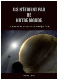 Title: ILS N'ETAIENT PAS DE NOTRE MONDE: La légende et les secrets de Wright Field, Author: Pierre Laird