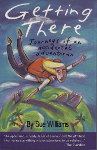 Getting There: Journeys Of An Accidental Adventurer