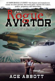 Title: The Rogue Aviator: In The Back Alleys of Aviation, Author: Ace Abbott