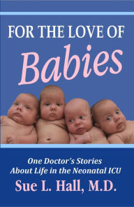 Title: For the Love of Babies: One Doctor's Stories About Life in the Neonatal ICU, Author: Sue Hall