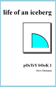 Title: life of an iceberg: pOeTrY bOoK 1, Author: Steve Glickman