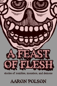 A Feast of Flesh: Tales of Zombies, Monsters, and Demons