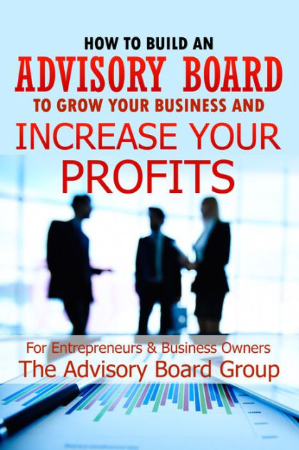 How To Build An Advisory Board To Grow Your Business And Increase Your ...