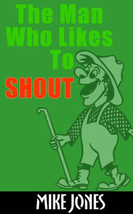 Title: The Man Who Likes To Shout, Author: Mike Jones