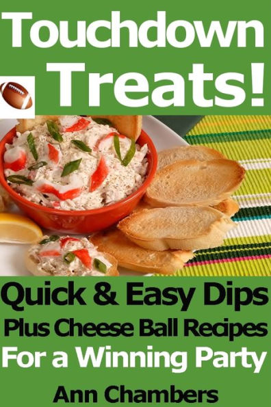Touchdown Treats! Quick and Easy Dip and Cheese Ball Recipes for a Winning Party