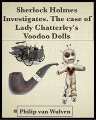 Title: Sherlock Holmes Investigates. The Case of Lady Chatterley's Voodoo Dolls, Author: Philip van Wulven