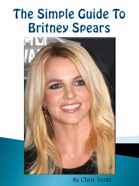 The Simple Guide To Britney Spears By Chris Scott Ebook Barnes And Noble® 