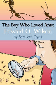 Title: The Boy Who Loved Ants: Edward O.Wilson, Author: Sara van Dyck