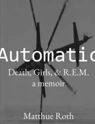 Title: Automatic: Death, Girls, & R.E.M.: A Memoir, Author: Matthue Roth