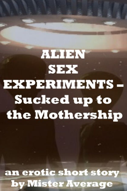 Alien Sex Experiments Sucked Up To The Mothership By Mister Average