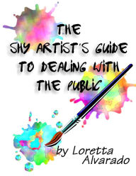 Title: The Shy Artist's Guide to Dealing with the Public, Author: Loretta Alvarado