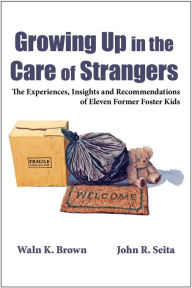 Growing Up in the Care of Strangers: The Experiences, Insights and Recommendations of Eleven Former Foster Kids