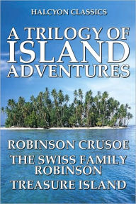 Title: A Trilogy of Island Adventures: Robinson Crusoe, The Swiss Family Robinson, Treasure Island, Author: Daniel Defoe