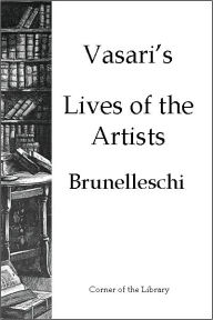 Title: Vasari's Lives of the Artists - Brunelleschi, Author: Giorgio Vasari