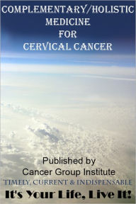 Title: Complementary/Holistic Medicine for Cervical Cancer - It's Your Life, Live It!, Author: Michael Braham