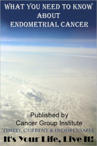 Title: What You Need to Know About Endometrial Cancer - It's Your Life, Live It!, Author: Michael Braham