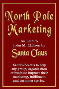 North Pole Marketing: Santa's Secrets for Successful Marketing, Fulfillment and Customer Service