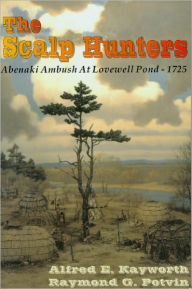 Title: THE SCALP HUNTERS—Abenaki Ambush at Lovewell Pond – 1725, Author: Alfred Kayworth