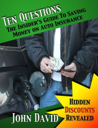 Title: Ten Questions - The Insider's Guide to Saving Money on Auto Insurance: Hidden Discounts Revealed, Author: John David