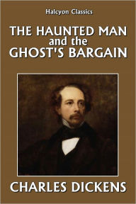 Title: The Haunted Man and the Ghost's Bargain by Charles Dickens, Author: Charles Dickens
