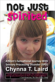 Title: Not Just Spirited: A Mom's Sensational Journey With Sensory Processing Disorder (SPD), Author: Chynna Laird