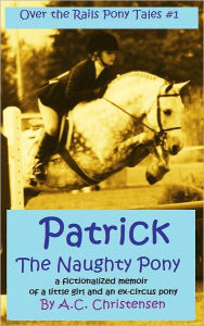 Title: Over the Rails Pony Tales; Patrick the Naughty Pony, Author: A.C. Christensen
