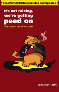 Title: It's Not Raining, We're Getting Peed On: The Scam of the Deficit Crisis (2nd Edition), Author: Jonathan Tasini