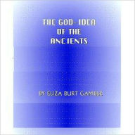 Title: The God-Idea of the Ancients, Author: Eliza Burt Gamble