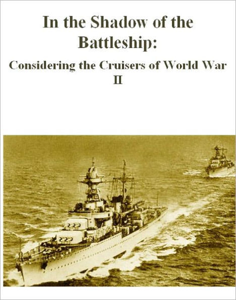 In the Shadow of the Battleship: Considering the Cruisers of World War II