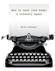 Title: How to Land (and Keep) a Literary Agent, Author: Noah Lukeman