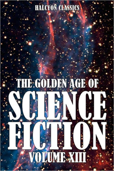 The Golden Age of Science Fiction: An Anthology of 50 Short Stories Volume XIII