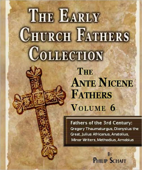 Early Church Fathers - Ante Nicene Fathers Volume 6-Fathers of the Third Century: Gregory Thaumaturgus, Dionysius the Great, Julius Africanus, Anatolius, and Minor Writers, Methodius, Arnobius