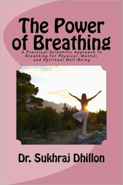 The Power of Breathing: A Practical Scientific Approach to Breathing for Physical, Mental, and Spiritual Well-Being Based on Ancient Experiences of the East and Scientific Experimentation of the West