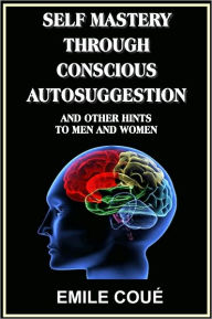 Self Mastery Through Conscious Autosuggestion
