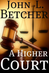 Title: A Higher Court, One Man's Search for the Truth of God's Existence, Author: John L. Betcher
