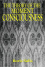 The Theory of the MOMENT CONSCIOUSNESS