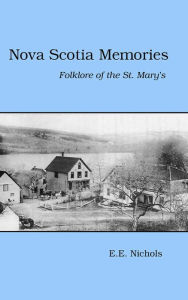 Title: Nova Scotia Memories - Folklore of the St. Mary's, Author: E. E. Nichols