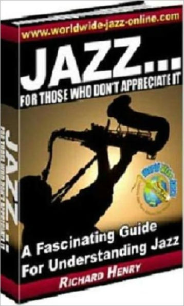 Jazz...For Those Who Don't Appreciate It: A Fascinating Guide For Understanding Jazz