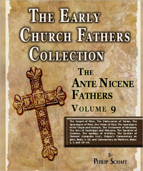 Early Church Fathers - Ante Nicene Fathers Volume 9-Gospel of Peter, Diatessaron of Tatian, Apocalypse of Peter, Vision of Paul, Apocalypse of Virgin & Sedrach, Testament of Abraham, Acts of Xanthippe & Polyxena, Narrative of Zosimus, Apology of Aristides