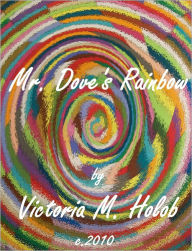 Title: MR. DOVE'S RAINBOW, Author: Victoria M. Holob