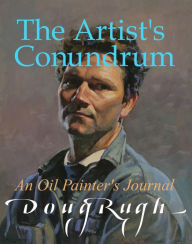 Title: The Artist's Conundrum: An Oil Painter's Journal, Author: Doug Rugh